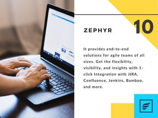 It provides end-to-end
solutions for agile teams of all
sizes. Get the flexibility,
visibility, and insights with 1-
click Integration with JIRA,
Confluence, Jenkins, Bamboo,
and more.
Z E P H Y R 10
 