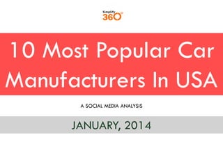10 Most Popular Car
Manufacturers In USA
A SOCIAL MEDIA ANALYSIS

JANUARY, 2014

 