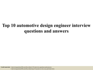 Top 10 automotive design engineer interview
questions and answers
Useful materials: • interviewquestions360.com/free-ebook-145-interview-questions-and-answers
• interviewquestions360.com/free-ebook-top-18-secrets-to-win-every-job-interviews
 