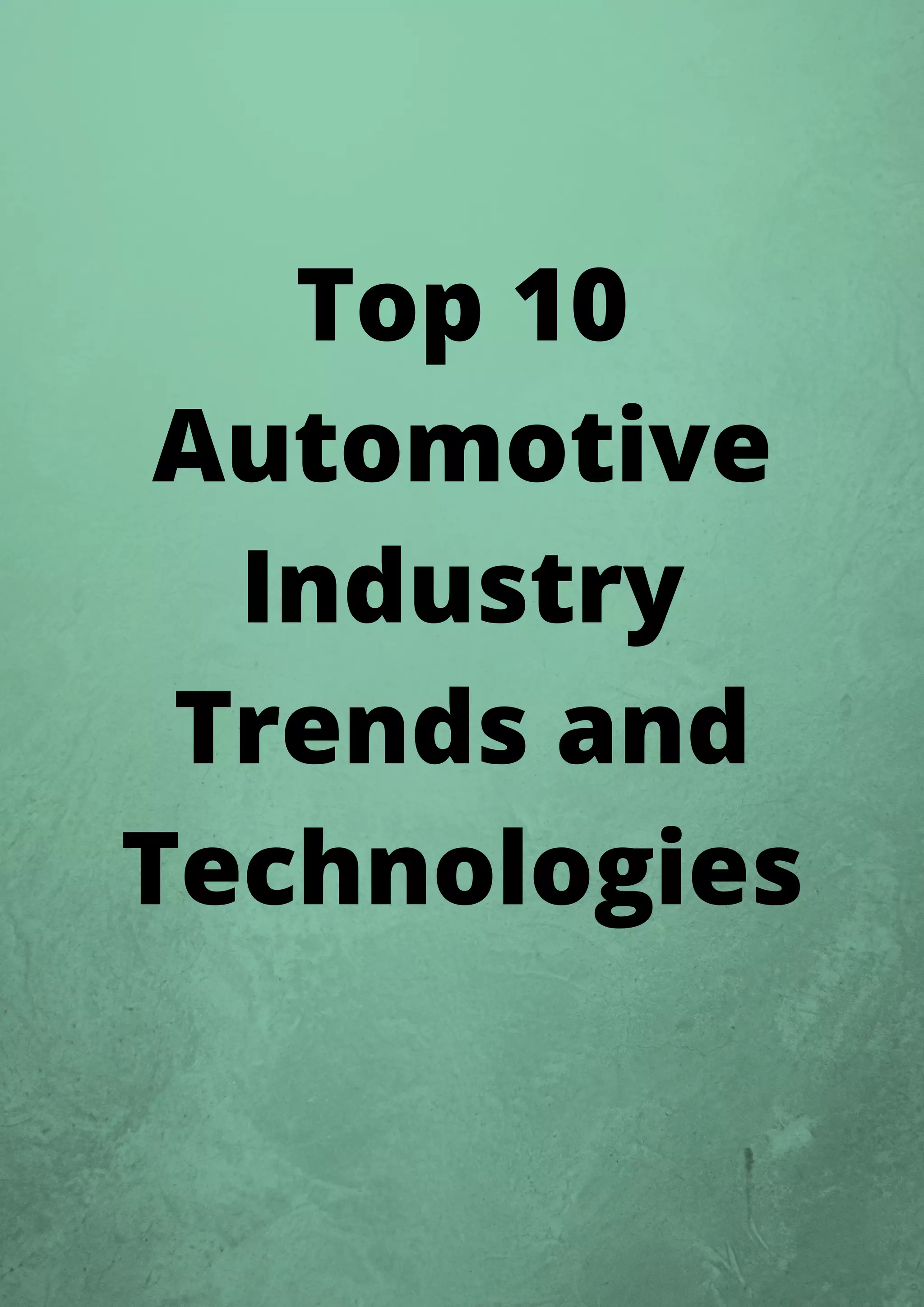 Top 10
Automotive
Industry
Trends and
Technologies
 