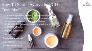 How To Start a Ayurvedic PCD
Franchise?
• The Indian ayurvedic market is now estimated to be
worth around Rs. 515.5 billio...
