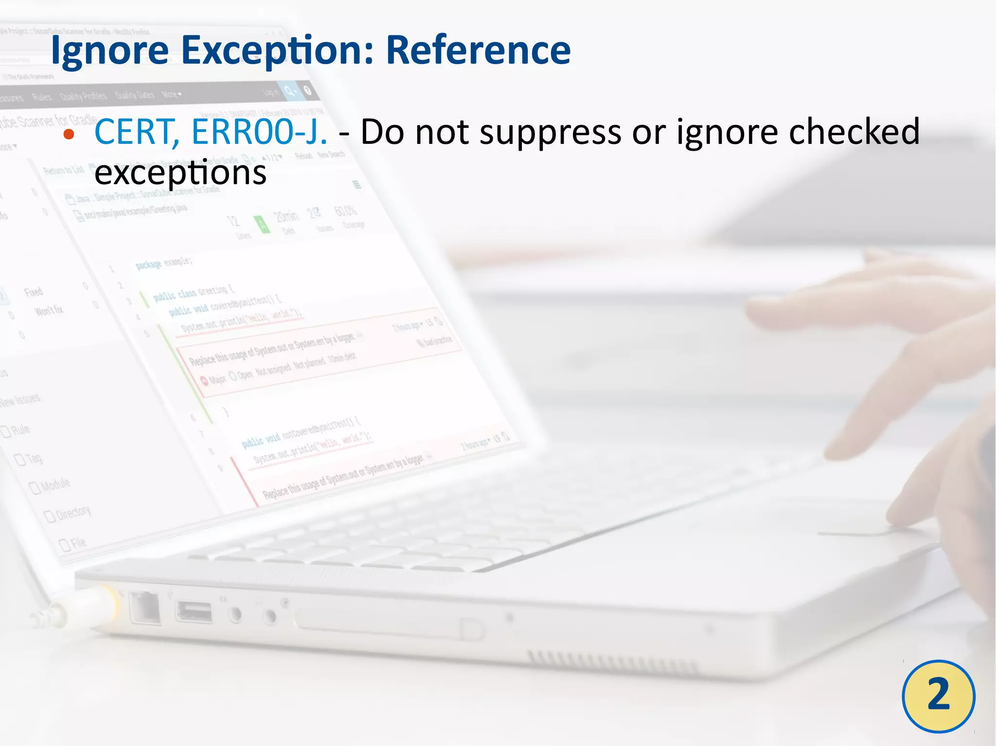 Ignore Exception: Reference
● CERT, ERR00-J. - Do not suppress or ignore checked
exceptions
2
 