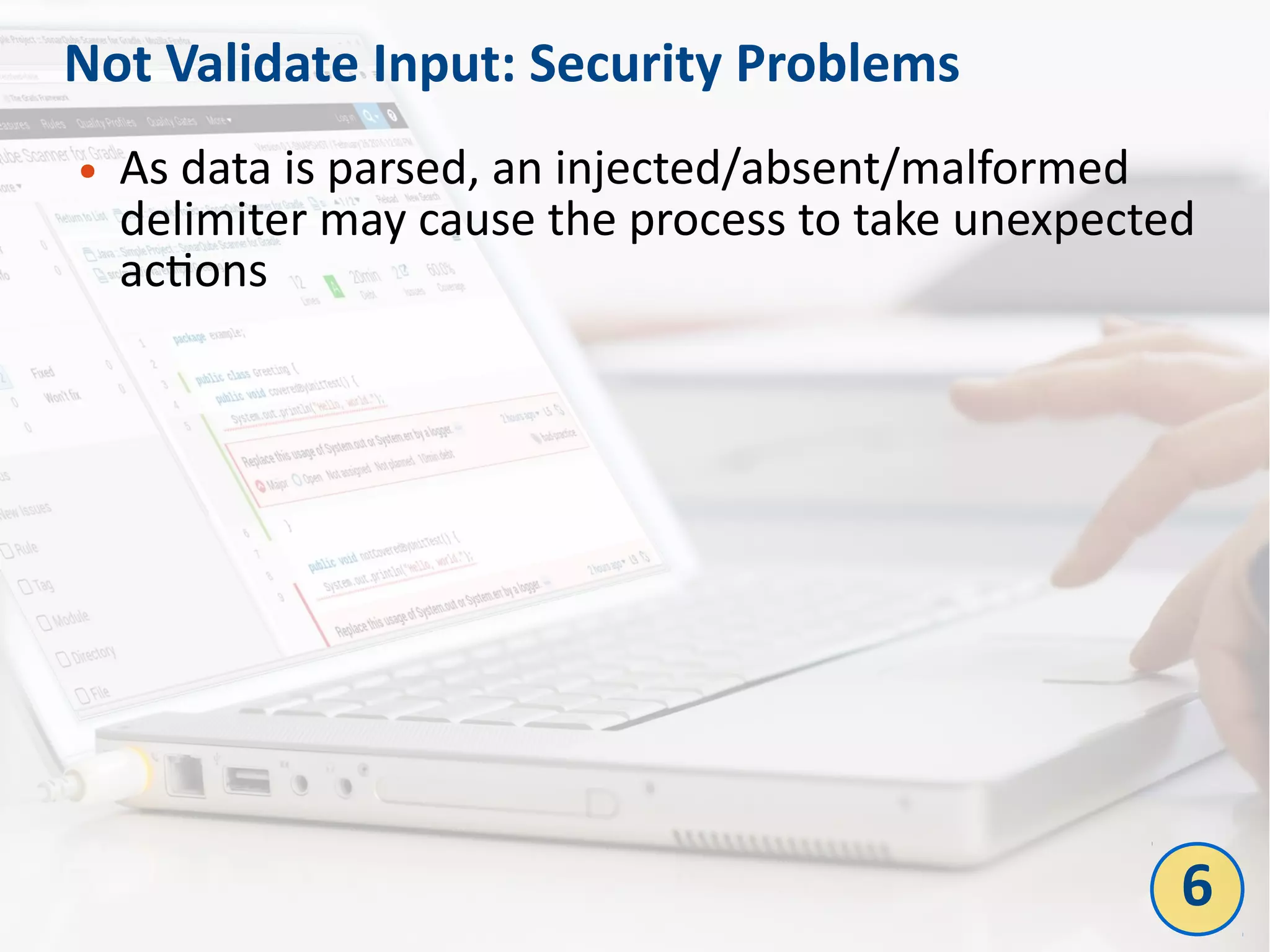 Not Validate Input: Security Problems
● As data is parsed, an injected/absent/malformed
delimiter may cause the process to take unexpected
actions
6
 