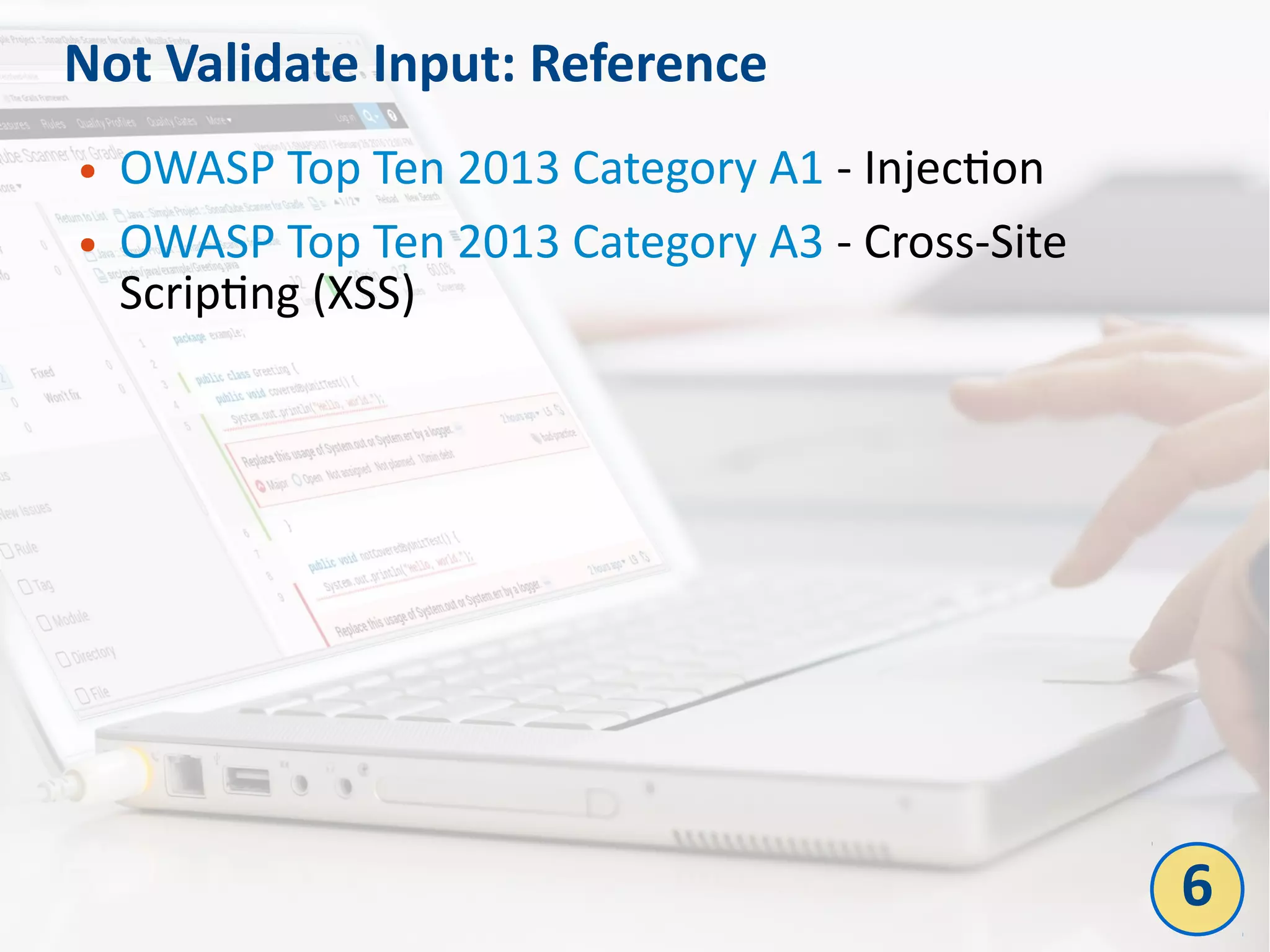 Not Validate Input: Reference
● OWASP Top Ten 2013 Category A1 - Injection
● OWASP Top Ten 2013 Category A3 - Cross-Site
Scripting (XSS)
6
 