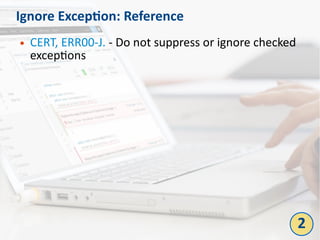 Ignore Exception: Reference
● CERT, ERR00-J. - Do not suppress or ignore checked
exceptions
2
 