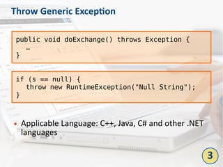 Throw Generic Exception
● Applicable Language: C++, Java, C# and other .NET
languages
public void doExchange() throws Exception {
…
}
if (s == null) {
throw new RuntimeException("Null String");
}
3
 