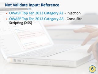 Not Validate Input: Reference
● OWASP Top Ten 2013 Category A1 - Injection
● OWASP Top Ten 2013 Category A3 - Cross-Site
Scripting (XSS)
6
 