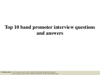 Top 10 band promoter interview questions
and answers
Useful materials: • interviewquestions360.com/free-ebook-145-interview-questions-and-answers
• interviewquestions360.com/free-ebook-top-18-secrets-to-win-every-job-interviews
 