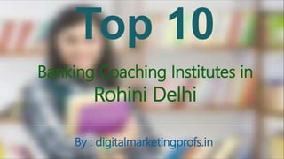 Banking Coaching Institutes in
Rohini Delhi
By : digitalmarketingprofs.in
 
