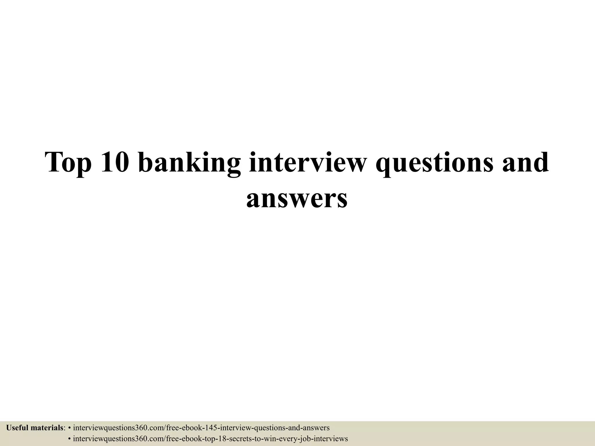 Top 10 banking interview questions and
answers
Useful materials: • interviewquestions360.com/free-ebook-145-interview-questions-and-answers
• interviewquestions360.com/free-ebook-top-18-secrets-to-win-every-job-interviews
 