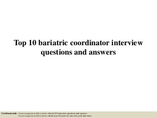 Top 10 bariatric coordinator interview
questions and answers
Useful materials: • interviewquestions360.com/free-ebook-145-interview-questions-and-answers
• interviewquestions360.com/free-ebook-top-18-secrets-to-win-every-job-interviews
 