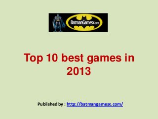 Top 10 best games in
2013
Published by : http://batmangamesx.com/
 