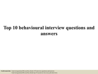 Top 10 behavioural interview questions and
answers
Useful materials: • interviewquestions360.com/free-ebook-145-interview-questions-and-answers
• interviewquestions360.com/free-ebook-top-18-secrets-to-win-every-job-interviews
 