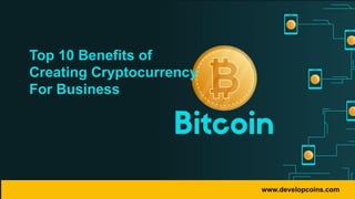 www.developcoins.com
Top 10 Benefits of
Creating Cryptocurrency
For Business
 