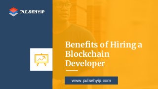 Benefits of Hiring a
Blockchain
Developer
www.pulsehyip.com
 