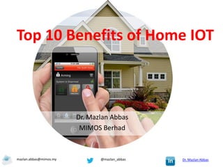 Top 10 Benefits of Home IOT



                        Dr. Mazlan Abbas
                         MIMOS Berhad



mazlan.abbas@mimos.my          @mazlan_abbas   Dr. Mazlan Abbas
 
