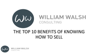 THE TOP 10 BENEFITS OF KNOWING
HOW TO SELL
 