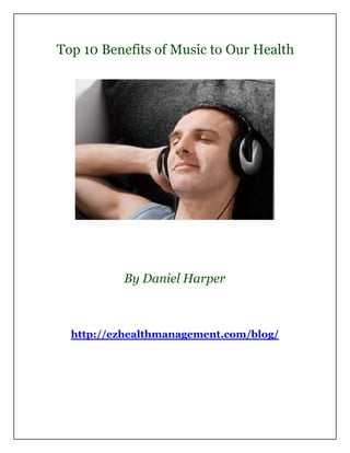 Top 10 Benefits of Music to Our Health




          By Daniel Harper



  http://ezhealthmanagement.com/blog/
 