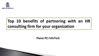 Top 10 benefits of partnering with an HR
consulting firm for your organization
Planet PCI InfoTech
 