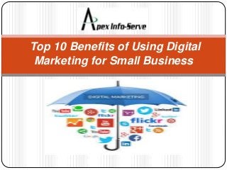 Top 10 Benefits of Using Digital
Marketing for Small Business
 