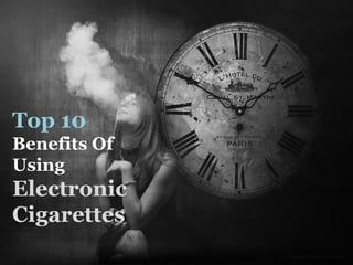 Top 10
Benefits Of
Using
Electronic
Cigarettes
 