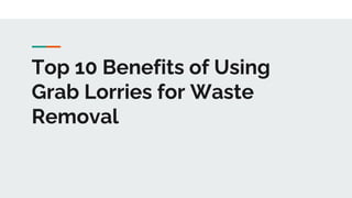 Top 10 Benefits of Using
Grab Lorries for Waste
Removal
 