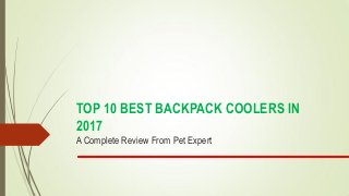 TOP 10 BEST BACKPACK COOLERS IN
2017
A Complete Review From Pet Expert
 