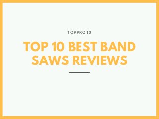 TOP 10 BEST BAND
SAWS REVIEWS
T O P P R O 1 0
 