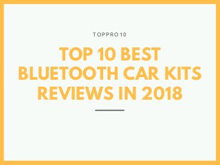 TOP 10 BEST
BLUETOOTH CAR KITS
REVIEWS IN 2018
T O P P R O 1 0
 
