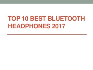 TOP 10 BEST BLUETOOTH
HEADPHONES 2017
 