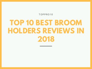 TOP 10 BEST BROOM
HOLDERS REVIEWS IN
2018
T O P P R O 1 0
 