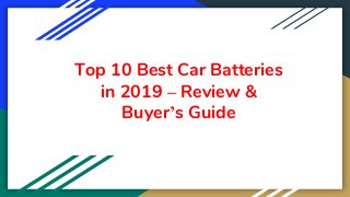 Top 10 Best Car Batteries
in 2019 – Review &
Buyer’s Guide
 