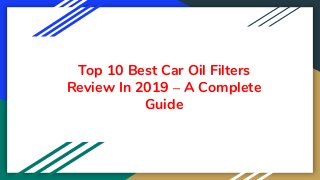 Top 10 Best Car Oil Filters
Review In 2019 – A Complete
Guide
 
