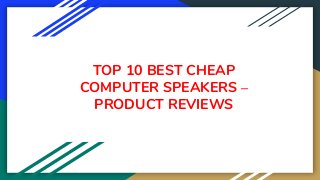 TOP 10 BEST CHEAP
COMPUTER SPEAKERS –
PRODUCT REVIEWS
 