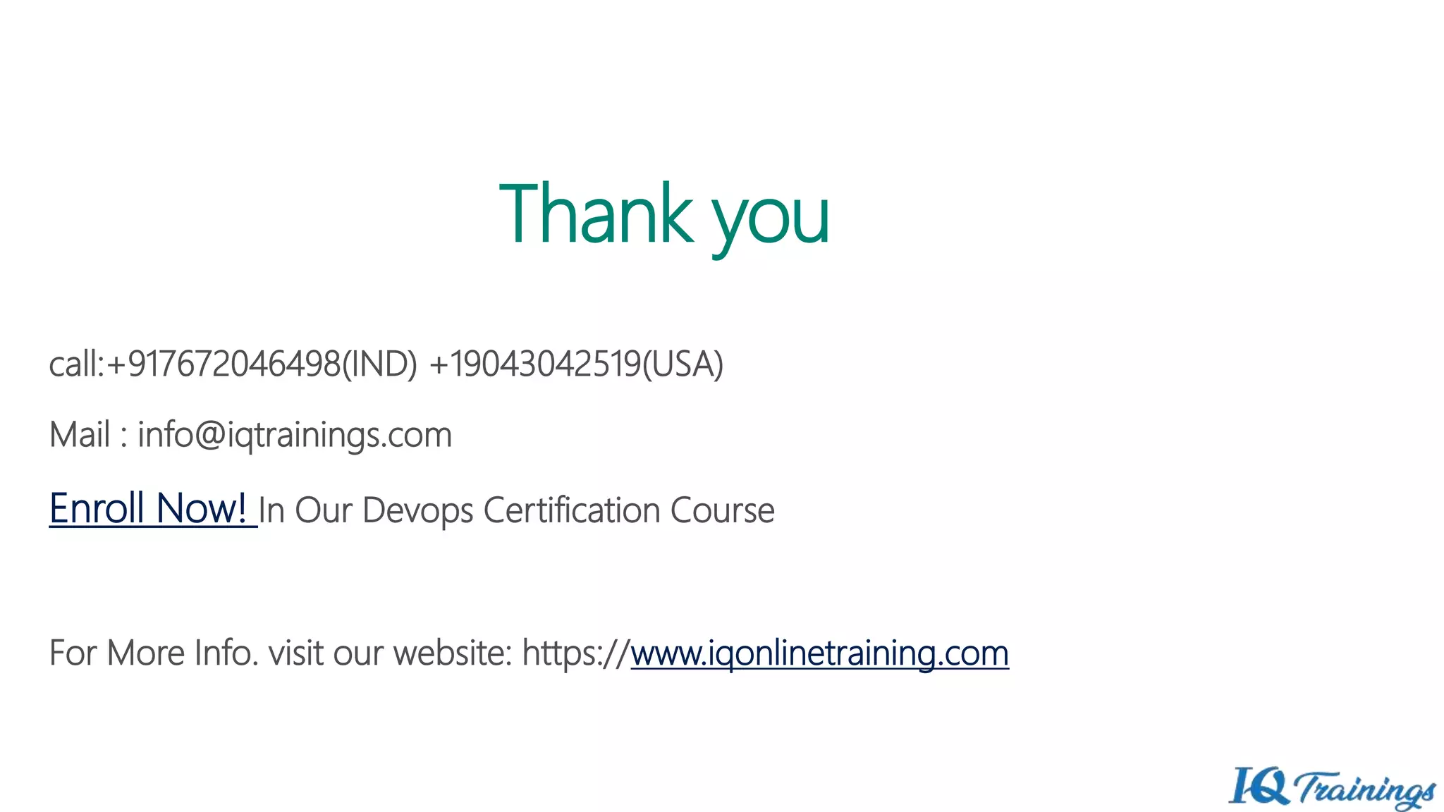 Thank you
call:+917672046498(IND) +19043042519(USA)
Mail : info@iqtrainings.com
Enroll Now! In Our Devops Certification Course
For More Info. visit our website: https://www.iqonlinetraining.com
 