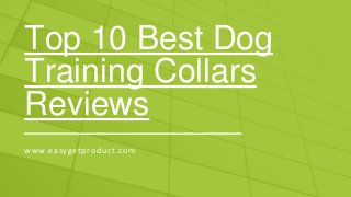 Top 10 Best Dog
Training Collars
Reviews
www.easygetproduct.com
 