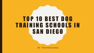 TOP 10 BEST DOG
TRAINING SCHOOLS IN
SAN DIEGO
BY T R A I N D O G H Q
 
