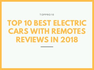 TOP 10 BEST ELECTRIC
CARS WITH REMOTES
REVIEWS IN 2018
T O P P R O 1 0
 