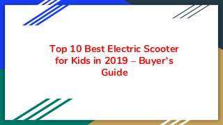 Top 10 Best Electric Scooter
for Kids in 2019 – Buyer’s
Guide
 