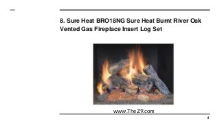 8. Sure Heat BRO18NG Sure Heat Burnt River Oak
Vented Gas Fireplace Insert Log Set
4
www.TheZ9.com
 
