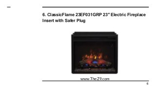 6. ClassicFlame 23EF031GRP 23″ Electric Fireplace
Insert with Safer Plug
6
www.TheZ9.com
 