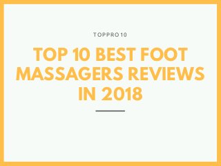 TOP 10 BEST FOOT
MASSAGERS REVIEWS
IN 2018
T O P P R O 1 0
 