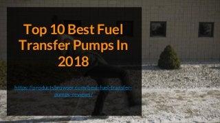 Top 10 Best Fuel
Transfer Pumps In
2018
https://productsbrowser.com/best-fuel-transfer-
pumps-reviews/
 