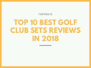 TOP 10 BEST GOLF
CLUB SETS REVIEWS
IN 2018
T O P P R O 1 0
 