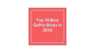 Top 10 Best
GoPro Sticks in
2018
 