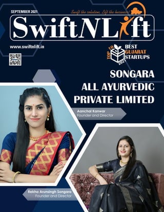 L
Swift ft
Swift the solution, Lift the business!
SEPTEMBER 2021
www.swiftnlift.in
SONGARA
ALL AYURVEDIC
PRIVATE LIMITED
Rekha Arunsingh Songara
Founder and Director
Aanchal Kanwar
Founder and Director
BEST
GUJARAT
STARTUPS
TOP
2021
10 BEST
GUJARAT
STARTUPS
TOP
2021
 