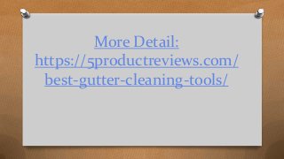 More Detail:
https://5productreviews.com/
best-gutter-cleaning-tools/
 