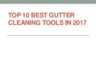TOP 10 BEST GUTTER
CLEANING TOOLS IN 2017
 