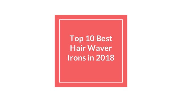 Top 10 Best Hair Waver Irons In 2018