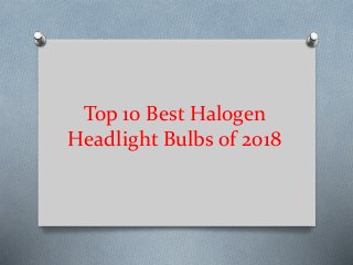 Top 10 Best Halogen
Headlight Bulbs of 2018
 